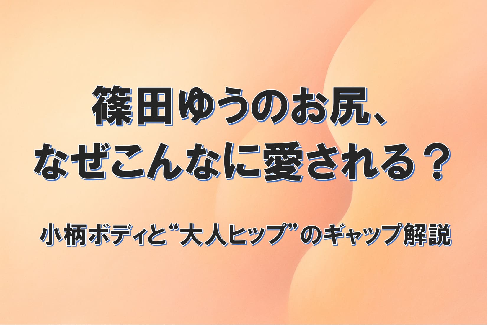 篠田ゆうのお尻、 なぜこんなに愛される？ 小柄ボディと“大人ヒップ”のギャップ解説