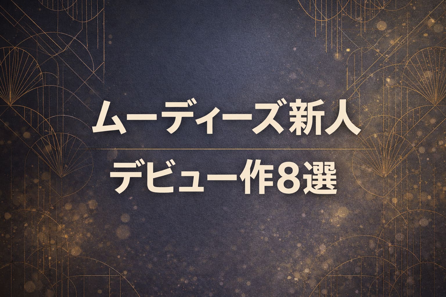 ムーディーズ新人 デビュー作8選のアイキャッチ（ネイビー〜チャコールの高級抽象背景・アールデコライン）