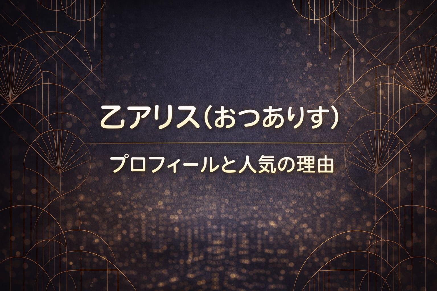 乙アリス（おつありす）プロフィールと人気の理由のアイキャッチ（ネイビー〜チャコールの高級夜背景・シャンパンゴールド幾何学ライン）