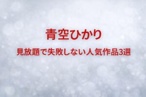 青空ひかりの見放題で失敗しない人気作品3選を紹介する、淡いブルーグレー背景に赤文字を配したアイキャッチ画像