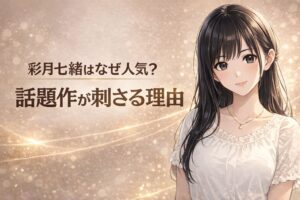 彩月七緒はなぜ人気？ 話題作が刺さる理由を解説する漫画調アイキャッチ画像