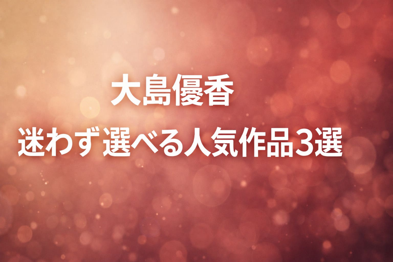 大島優香の迷わず選べる人気作品3選を紹介するベージュ〜ワインレッド系グラデーションのアイキャッチ画像