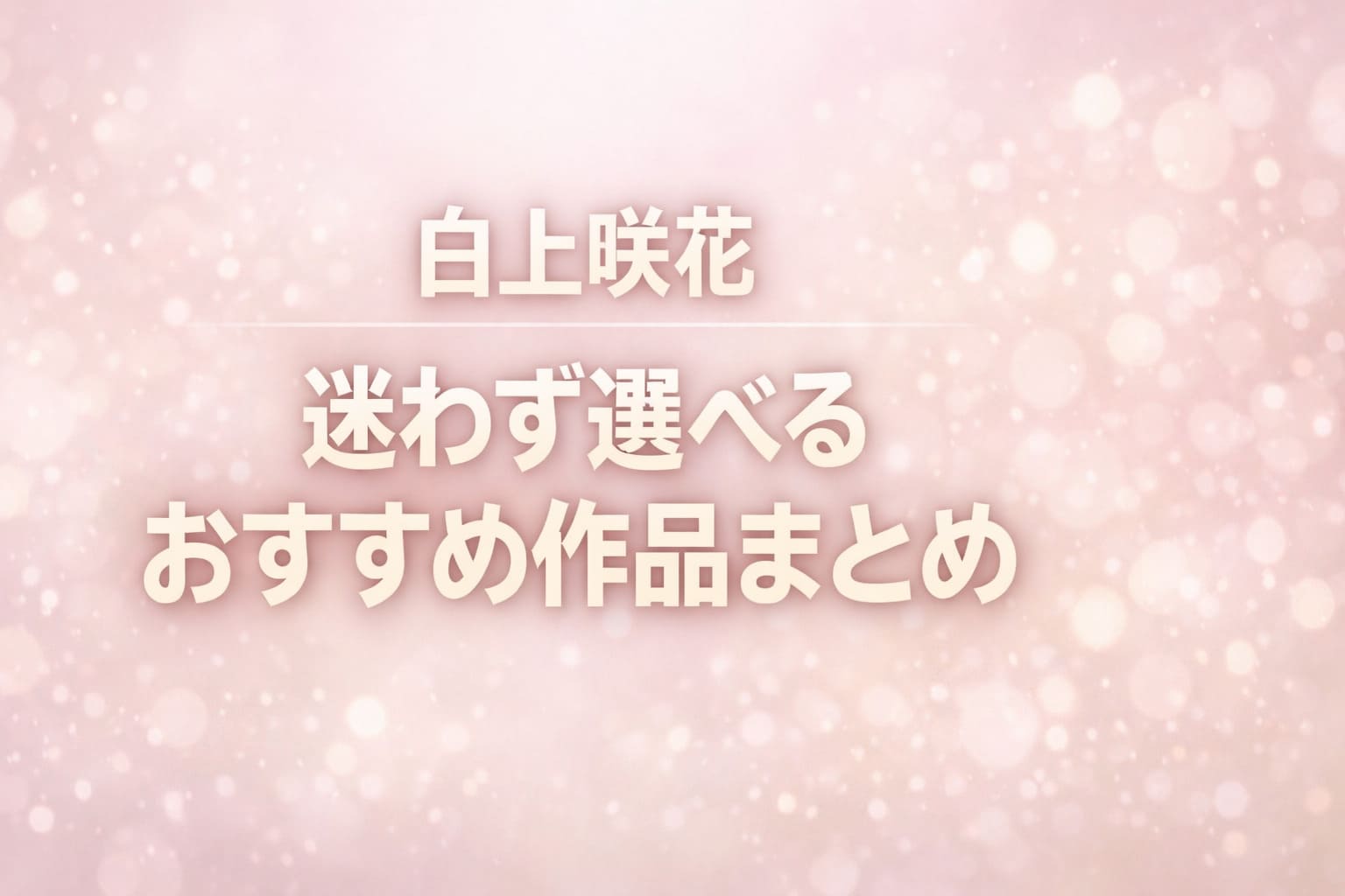 白上咲花の迷わず選べるおすすめ作品まとめを紹介する淡いピンク〜ベージュ系グラデーションのアイキャッチ画像