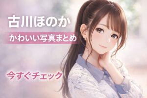 古川ほのか かわいい写真まとめ アイキャッチイラスト