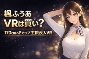 楓ふうあのVRは買いかを解説する記事アイキャッチ。170cm×Fカップ主観没入VRのコピー入りアニメ風デザイン。