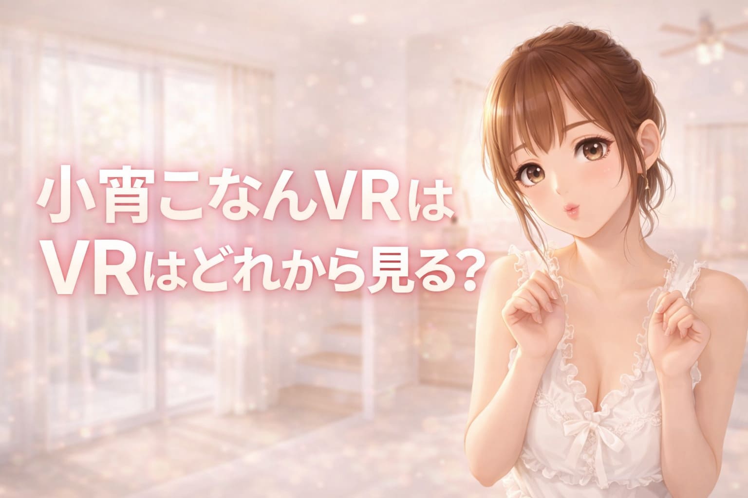 ミルキーホワイトから淡いピンクベージュの明るい室内背景に、まとめ髪のアニメ調女性キャラクターと大きな白文字で「小宵こなんVRはどれから見る？」と配置した21:9横長のブログ用アイキャッチ画像