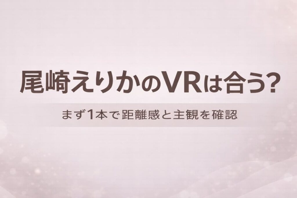 尾崎えりかのVRが自分に合うかを判断するためのアイキャッチ画像。まず1本で距離感と主観の相性を確認する初心者向けガイドデザイン。