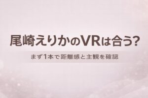 尾崎えりかのVRが自分に合うかを判断するためのアイキャッチ画像。まず1本で距離感と主観の相性を確認する初心者向けガイドデザイン。