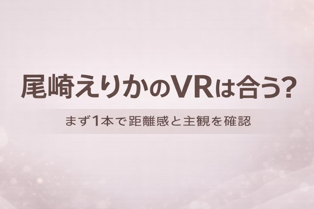 尾崎えりかのVRが自分に合うかを判断するためのアイキャッチ画像。まず1本で距離感と主観の相性を確認する初心者向けガイドデザイン。