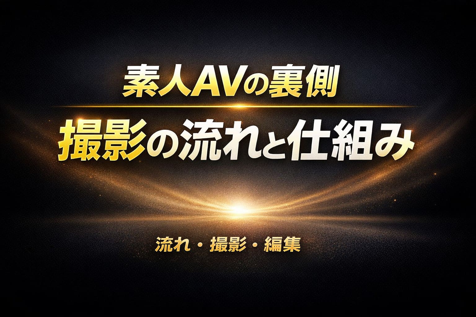 素人AVの撮影の流れと仕組みを解説するアイキャッチ画像（黒背景に金色の光と大きな日本語タイトル）