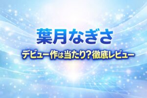 葉月なぎさ デビュー作は当たりかを徹底レビューしたアイキャッチ画像（白とライトブルーのクリーンな背景デザイン）