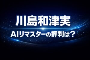 川島和津実のAIリマスター作品の評判を解説するシンプルで洗練されたブログ用アイキャッチ画像