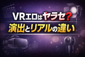 VRエロはヤラセなのかリアルなのか、演出とリアルの違いを解説する記事のアイキャッチ画像