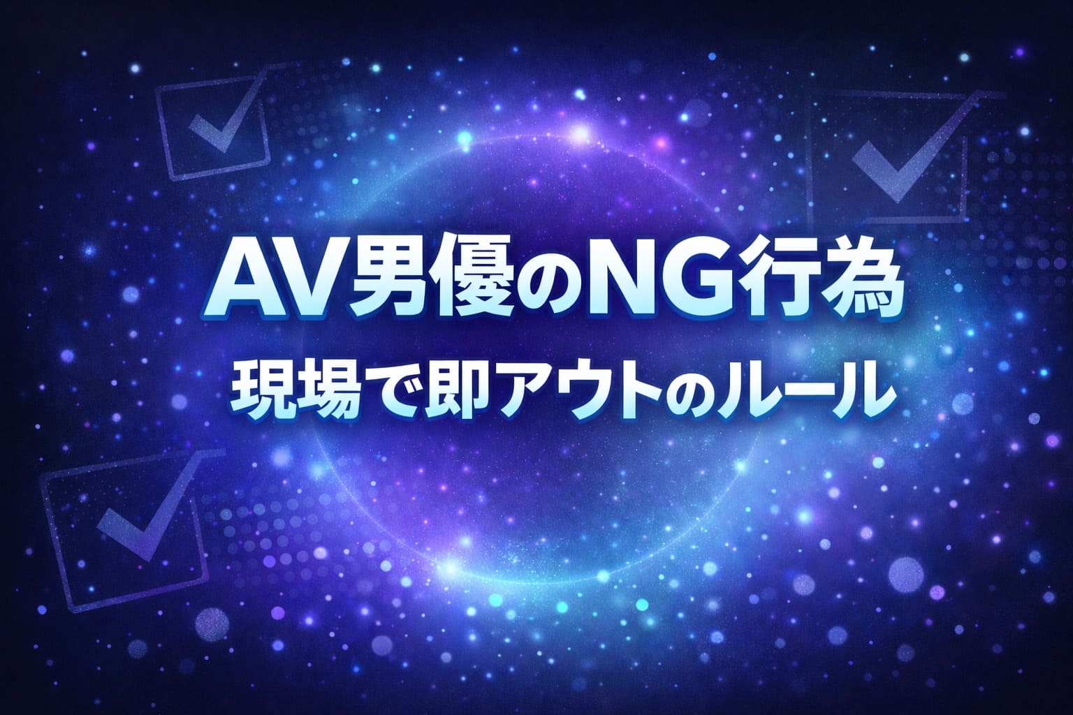 AV男優のNG行為や現場で即アウトになるルールをテーマに、チェックマークや光粒のネオン調デザインで表現したアイキャッチ画像