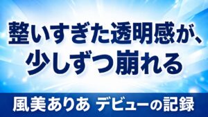 整いすぎた透明感が少しずつ崩れるというコピーと「風美ありあ デビューの記録」を大きく配置したブルー基調の高コントラストなアイキャッチ画像