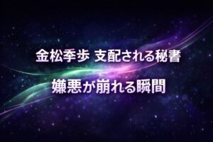 金松季歩の秘書設定作品をイメージしたアイキャッチ画像。嫌悪が崩れていく瞬間を抽象的に表現したデザイン