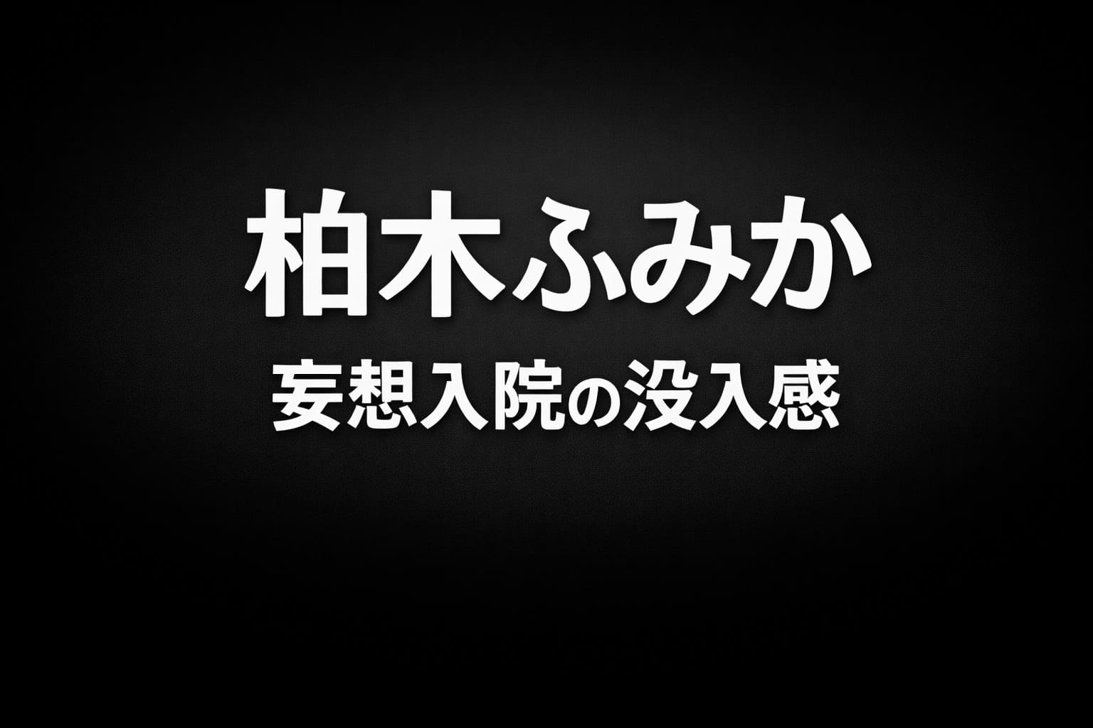 黒からダークグレーのグラデーション背景に白文字で「柏木ふみか」「妄想入院の没入感」と配置された高コントラストのタイポグラフィ画像