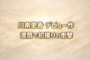 シャンパンゴールドとアイボリーの上品な背景に「川南里香 デビュー作／還暦で初撮りの衝撃」と大きく配置された高級感のあるブログ用アイキャッチ画像