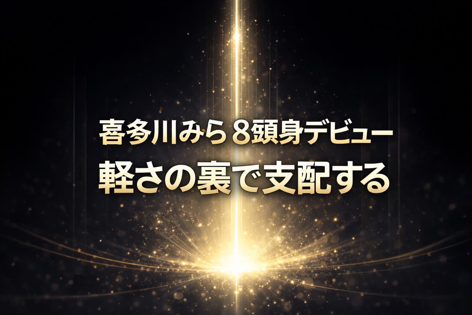 喜多川みら8頭身デビューと「軽さの裏で支配する」のテキストが大きく中央に配置された、ダークネイビーとブラック背景に縦の光が伸びる高コントラストバナー