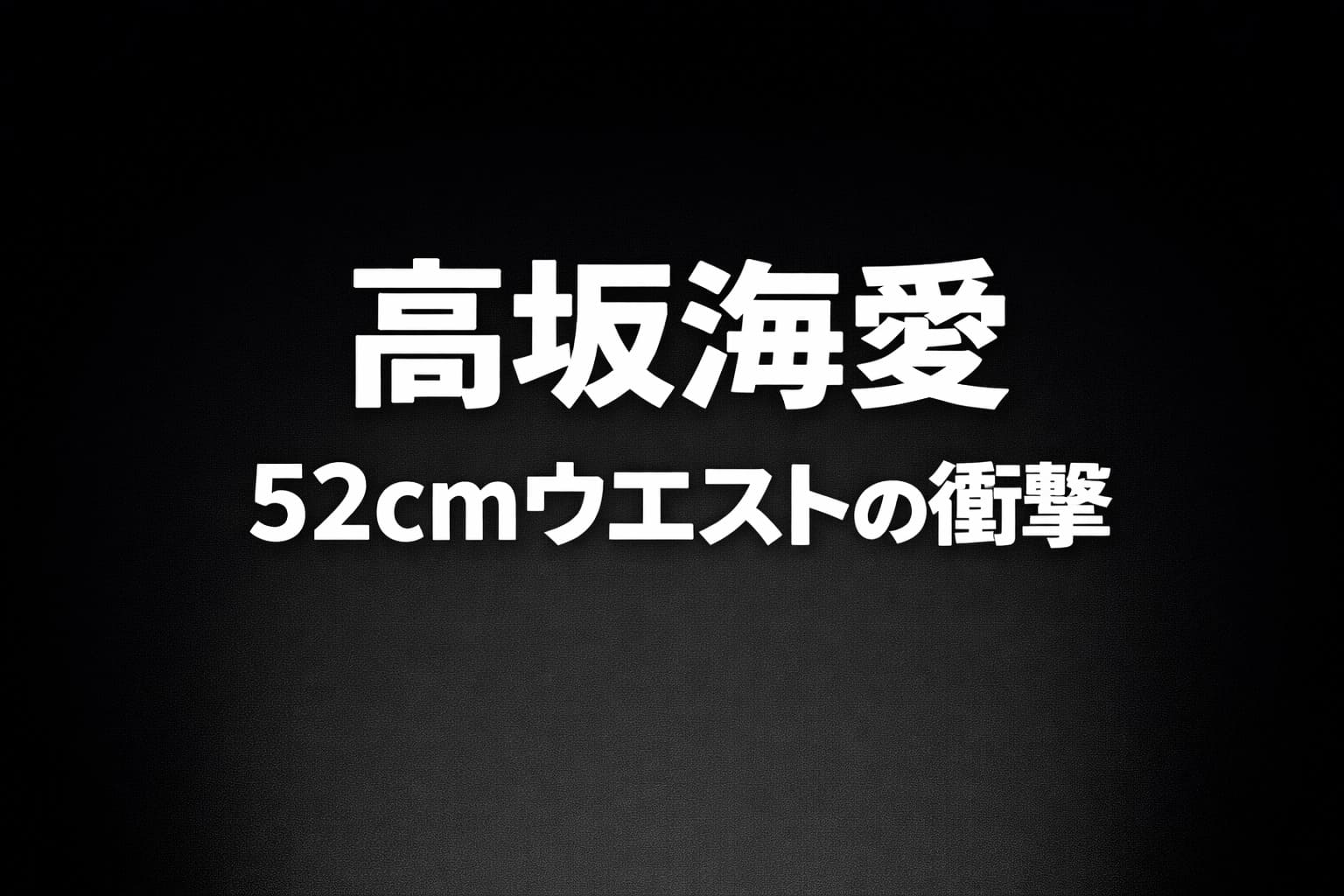 高坂海愛 52cmウエストの衝撃｜黒背景に白文字の高コントラストなタイポグラフィアイキャッチ
