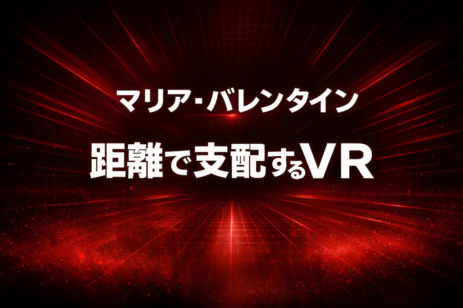 ディープレッドとブラックの抽象VR背景に「マリア・バレンタイン」「距離で支配するVR」と大きく配置された高コントラストのアイキャッチ画像