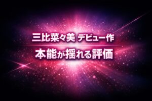 三比菜々美のデビュー作を評価したアイキャッチ画像。ピンクとパープルの発光が広がる抽象背景に「三比菜々美 デビュー作」「本能が揺れる評価」の大きな文字が配置されている。