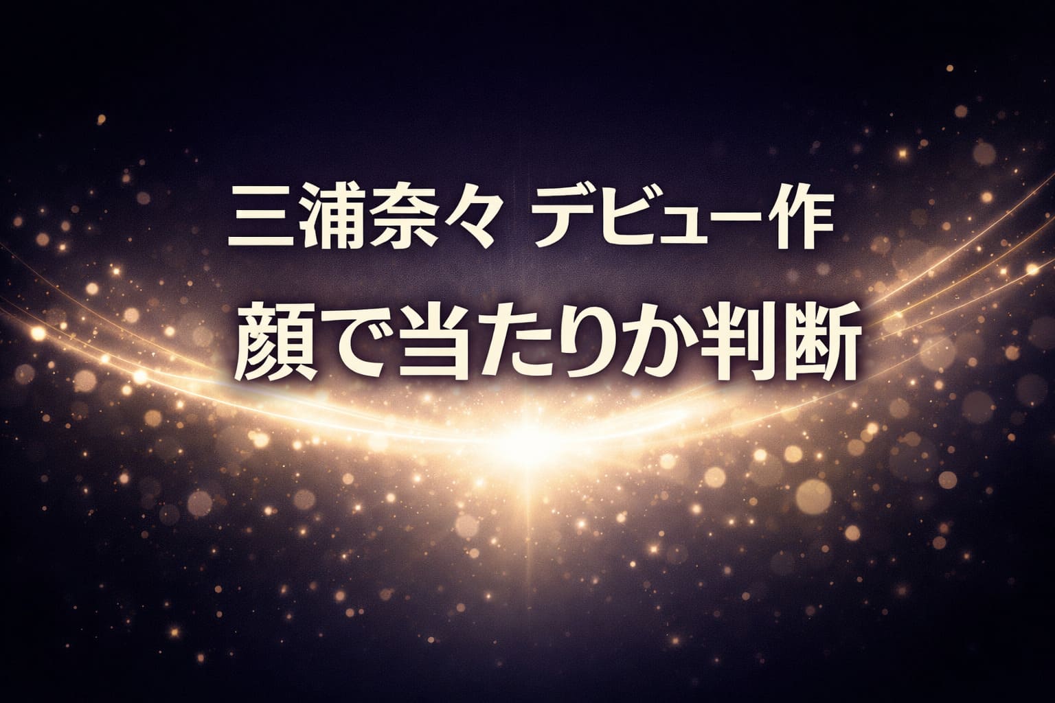 三浦奈々のデビュー作を顔評価で判断するレビュー記事アイキャッチ。ダークネイビー背景にゴールドの光粒と発光エフェクトが広がり、「三浦奈々 デビュー作 顔で当たりか判断」のコピー入りデザイン。