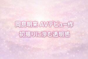 淡いベージュとピンクのグラデーション背景に「岡島明来 AVデビュー作／初撮りに滲む透明感」と大きく配置された透明感のあるブログ用アイキャッチ画像