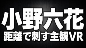 黒〜ダークグレーの背景に白文字で「小野六花」と「距離で刺す主観VR」を配置した高コントラストのタイポグラフィ画像