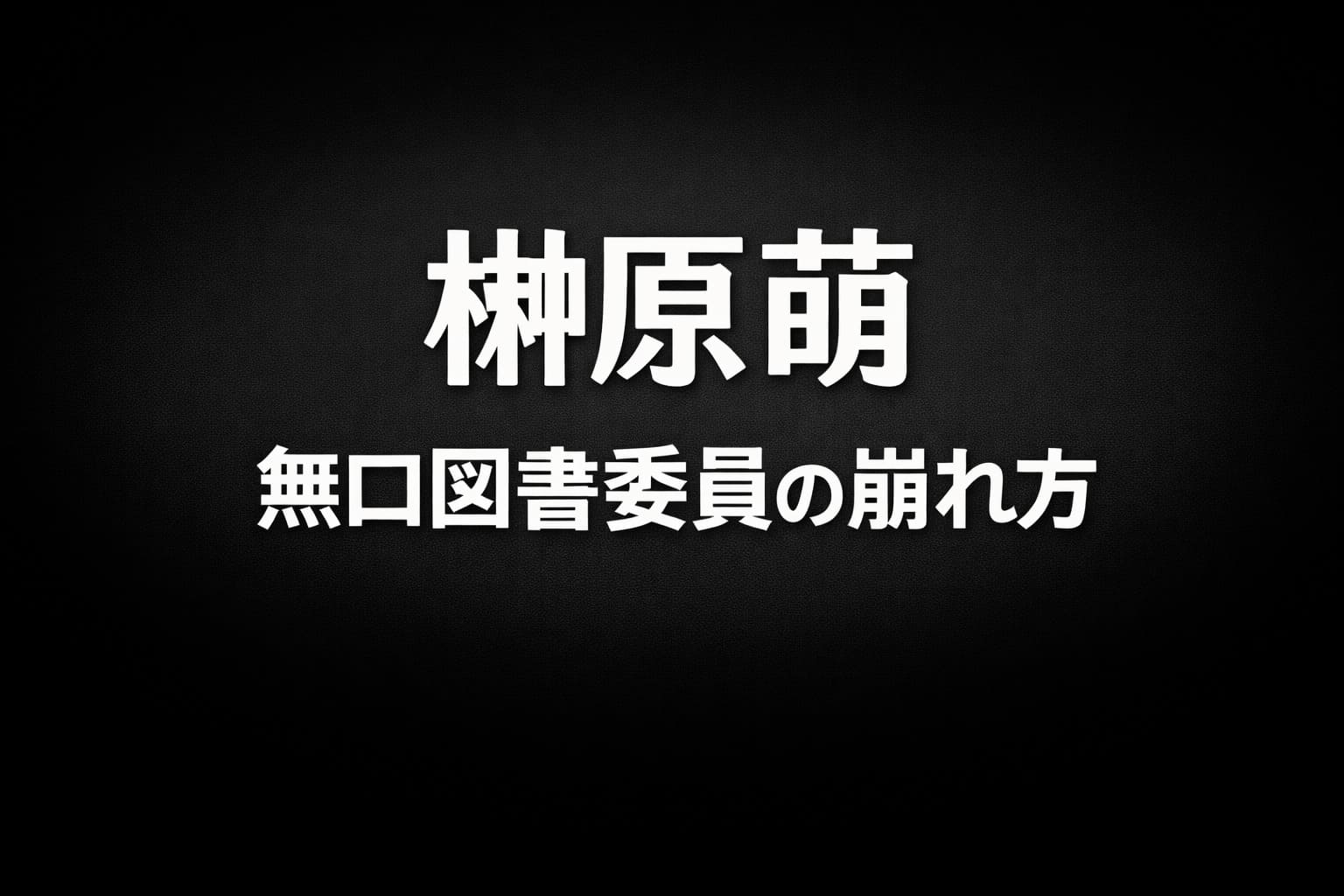 黒からダークグレーの高コントラスト背景に白文字で「榊原萌」「無口図書委員の崩れ方」と配置されたタイポグラフィ画像