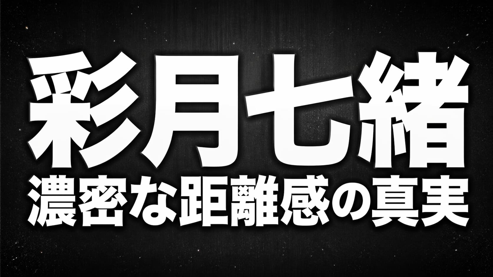 黒〜ダークグレーの高コントラスト背景に白文字で「彩月七緒」「濃密な距離感の真実」と大きく配置されたタイポグラフィ画像