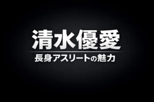 黒〜ダークグレーの高コントラスト背景に「清水優愛」と「長身アスリートの魅力」を大きく配置したシンプルなタイポグラフィ画像
