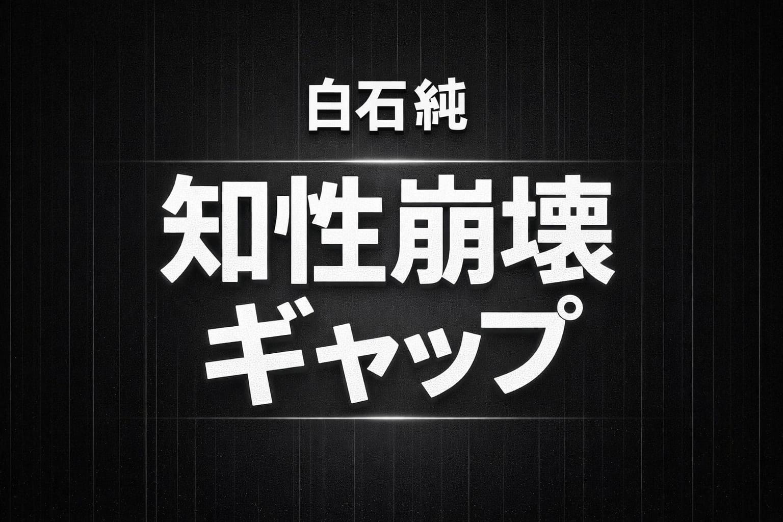 黒〜ダークグレーの高コントラスト背景に、白文字で「白石純」と大きく「知性崩壊ギャップ」を配置した横長タイポグラフィデザイン