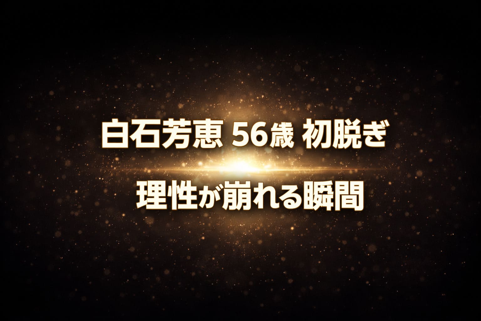 白石芳恵の56歳初脱ぎ作品の見どころと評価を解説するブログ用アイキャッチ画像（黒とダークブラウン背景にゴールドの光が中央に広がる抽象デザイン）
