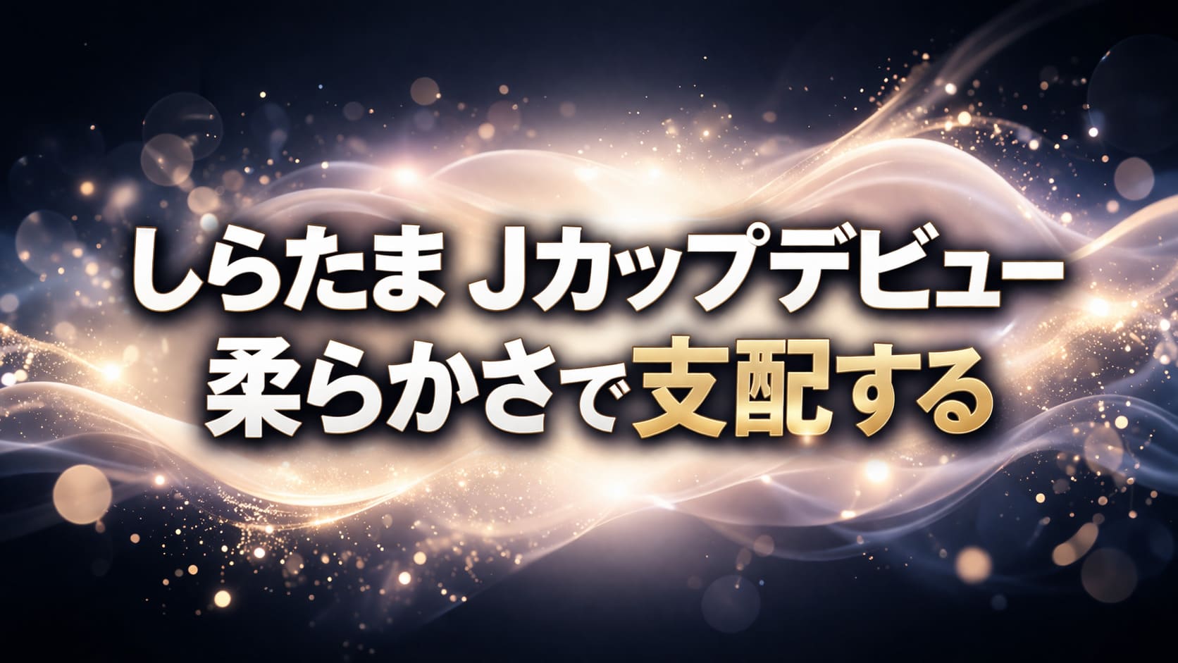 しらたまJカップデビューのコピー入りアイキャッチ。中央にミルキーな光が広がる暗背景に「柔らかさで支配する」と表示された高コントラストデザイン。
