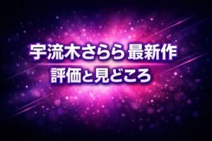 宇流木さららの最新作レビューのアイキャッチ画像。評価と見どころを解説する記事用ビジュアル