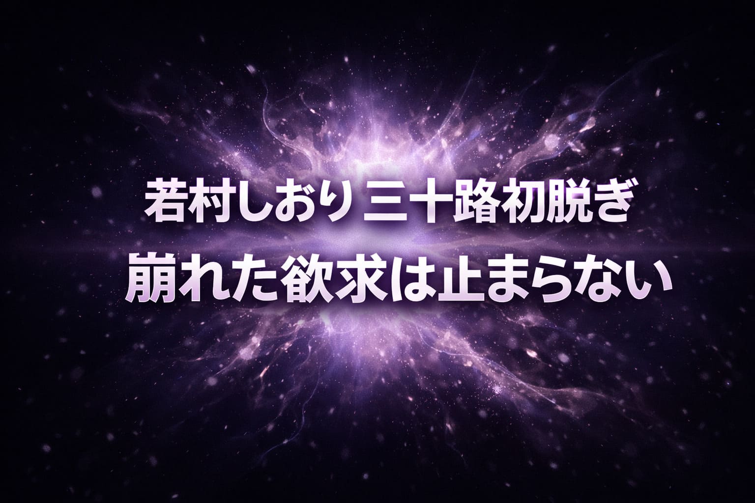 若村しおりの三十路初脱ぎをテーマに、抑圧の解放と欲求の崩れを表現したダークトーンのアイキャッチ画像
