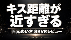西元めいさ出演のキス距離が近すぎる8KVRレビューアイキャッチ画像。恋人感と密着感を強調したCRYSTAL VR作品紹介。